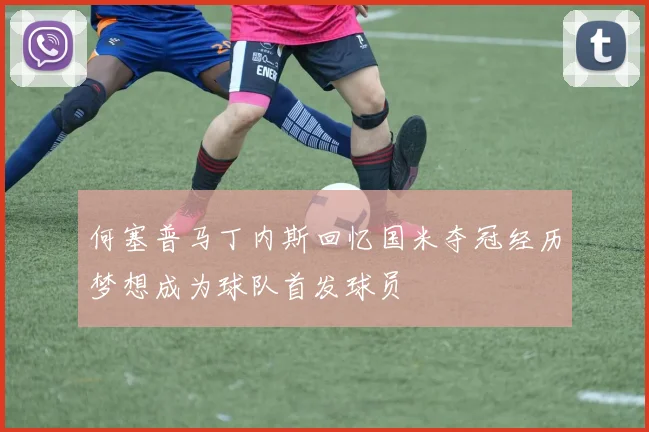 何塞普马丁内斯回忆国米夺冠经历梦想成为球队首发球员